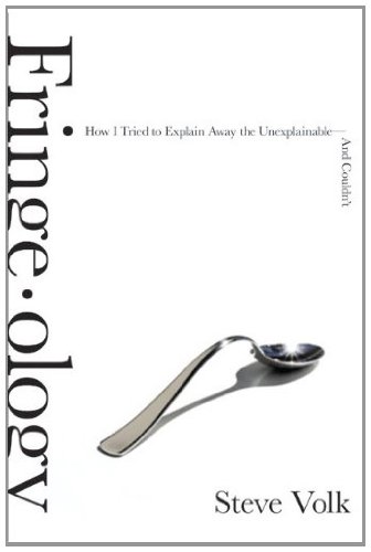 Fringeology How I Tried To Explain Away The Unexplainableand Couldnt First Edition Steve Volk