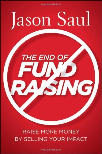 The End Of Fundraising Raise More Money By Selling Your Impact 1st Edition Jason Saul