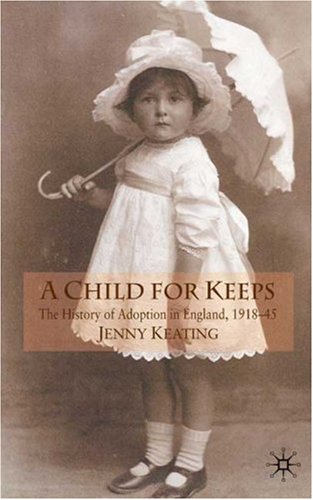 A Child For Keeps The History Of Adoption In England 191845 Jenny Keating