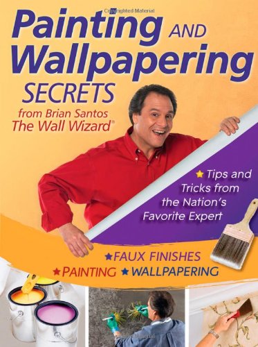 Painting And Wallpapering Secrets From Brian Santos The Wall Wizard 1st Edition Brian Santos