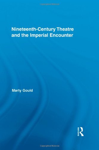 Nineteenthcentury Theatre And The Imperial Encounter Routledge Advances In Theatre Performance Studies 1st Edition Marty Gould
