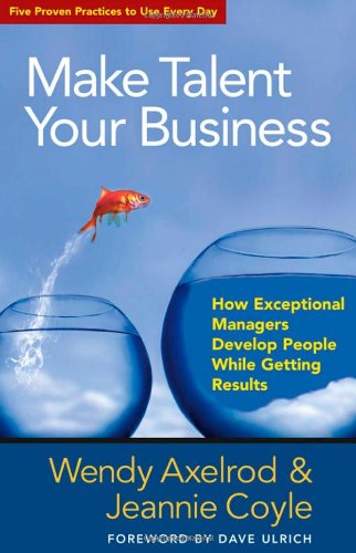 Make Talent Your Business How Exceptional Managers Develop People While Getting Results Bk Business Wendy Axelrod
