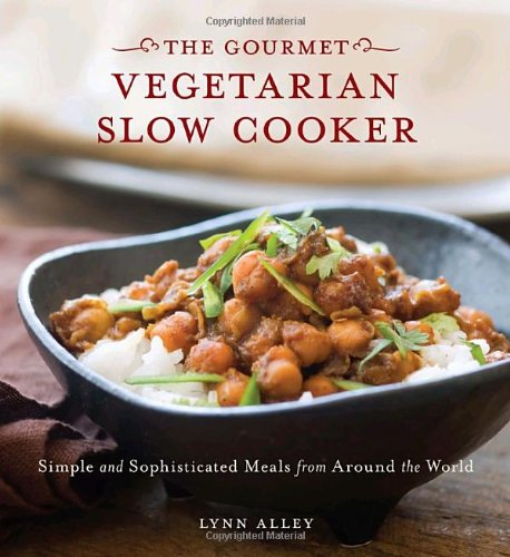 Gourmet Vegetarian Slow Cooker Simple And Sophisticated Meals From Around The World Original Lynn Alley