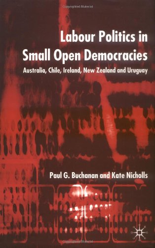 Labour Politics In Small Open Democracies Australia Chile Ireland New Zealand And Uruguay Paul G Buchanan