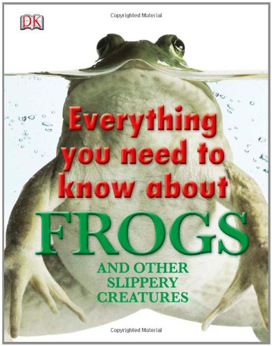 Everything You Need To Know About Frogs And Other Slippery Creatures Dk Publishing