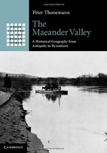 The Maeander Valley A Historical Geography From Antiquity To Byzantium Greek Culture In The Roman World Peter Thonemann