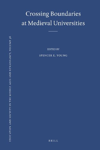 Crossing Boundaries At Medieval Universities Education And Society In The Middle Ages And Renaissance Spencer E Young Editor