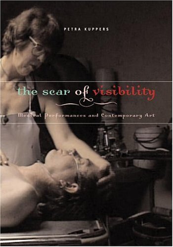 The Scar Of Visibility Medical Performances And Contemporary Art 1st Edition Petra Kuppers