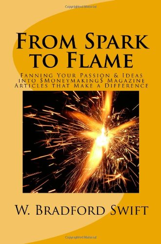 From Spark To Flame Fanning Your Passion Ideas Into Moneymaking Magazine Articles That Make A Difference W Bradford Swift