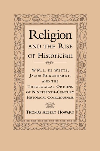 Religion And The Rise Of Historicism Wml De Wette Jacob Burckhardt And The Theological Origins Of Nineteenthcentury Historical Consciousness 1st Edition Thomas Albert Howard