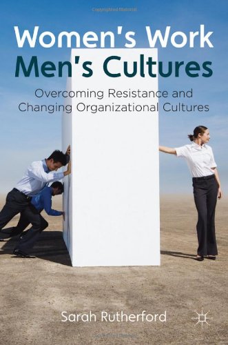 Womens Work Mens Cultures Overcoming Resistance And Changing Organizational Cultures Sarah Rutherford