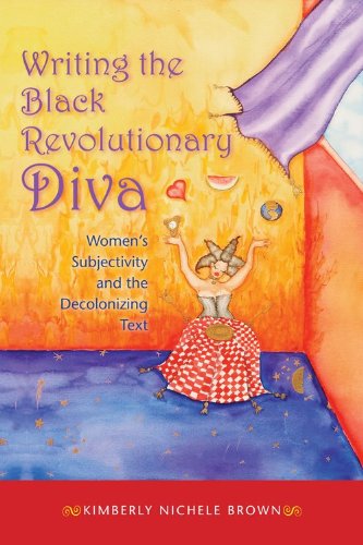 Writing The Black Revolutionary Diva Womens Subjectivity And The Decolonizing Text Kimberly Nichele Brown
