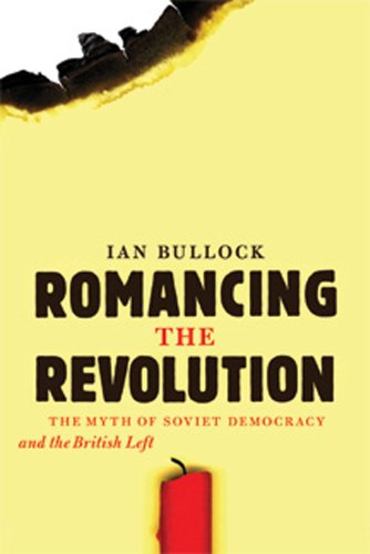 Romancing The Revolution The Myth Of Soviet Democracy And The British Left Ian Bullock