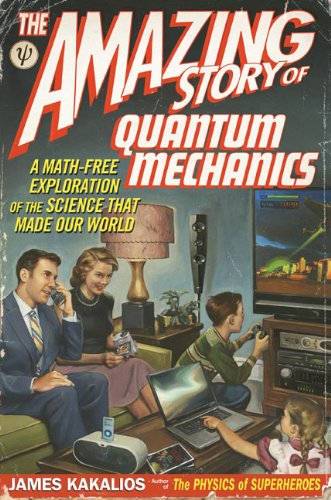 The Amazing Story Of Quantum Mechanics A Mathfree Exploration Of The Science That Made Our World James Kakalios