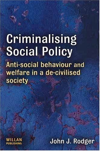 Criminalising Social Policy Antisocial Behaviour And Welfare In A Decivilised Society John J Rodger