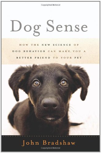 Dog Sense How The New Science Of Dog Behavior Can Make You A Better Friend To Your Pet John Bradshaw