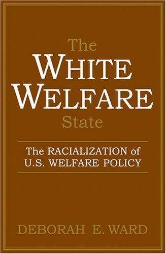 The White Welfare State The Racialization Of Us Welfare Policy Annotated Edition Deborah E Ward