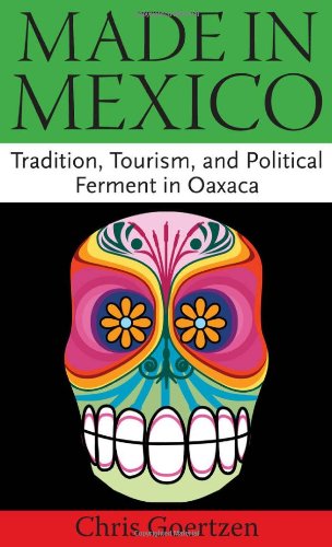 Made In Mexico Tradition Tourism And Political Ferment In Oaxaca Chris Goertzen