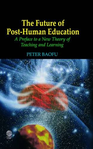 The Future Of Posthuman Education A Preface To A New Theory Of Teaching And Learning Peter Baofu