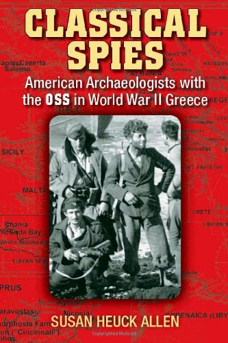 Classical Spies American Archaeologists With The Oss In World War Ii Greece Susan Heuck Allen