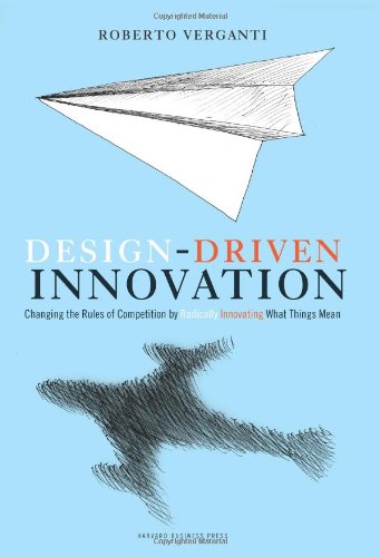 Design Driven Innovation Changing The Rules Of Competition By Radically Innovating What Things Mean Roberto Verganti