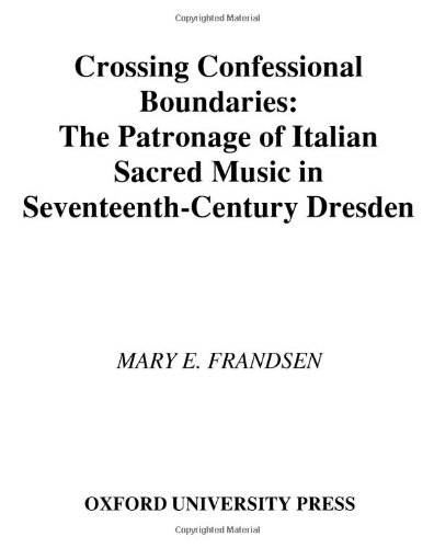 Crossing Confessional Boundaries The Patronage Of Italian Sacred Music In Seventeenthcentury Dresden Mary E Frandsen