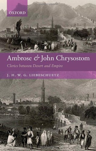 Ambrose And John Chrysostom Clerics Between Desert And Empire J H W G Liebeschuetz