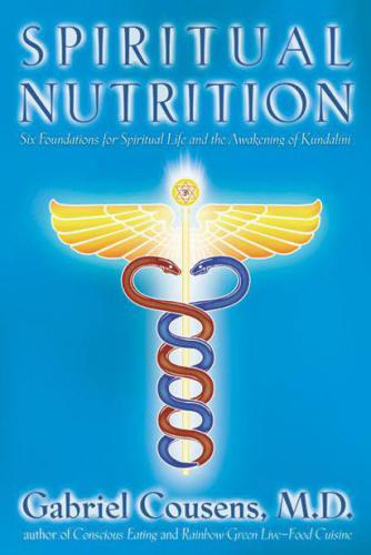 Spiritual Nutrition Six Foundations For Spiritual Life And The Awakening Of Kundalini Gabriel Cousens Md