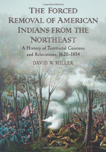 The Forced Removal Of American Indians From The Northeast A History Of Territorial Cessions And Relocations 16201854 David W Miller