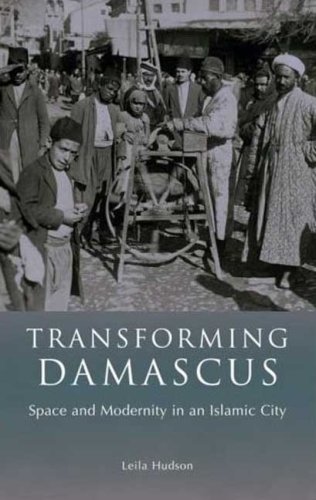 Transforming Damascus Space And Modernity In An Islamic City Leila Hudson
