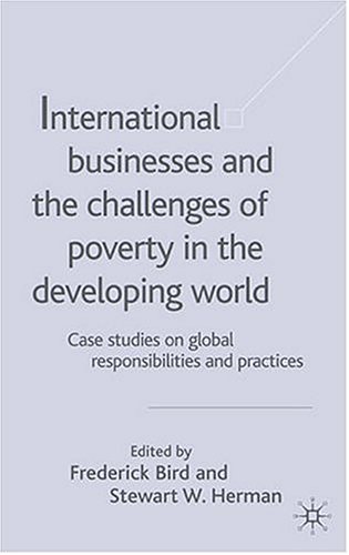 International Businesses And The Challenges Of Poverty In The Developing World Case Studies On Global Responsibilities And Practices Frederick Bird