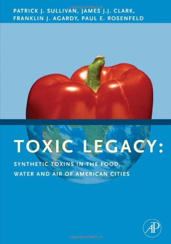 Toxic Legacy Synthetic Toxins In The Food Water And Air Of American Cities 1st Edition Patrick Sullivan