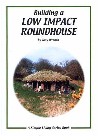 Building A Low Impact Roundhouse Simple Living Tony Wrench