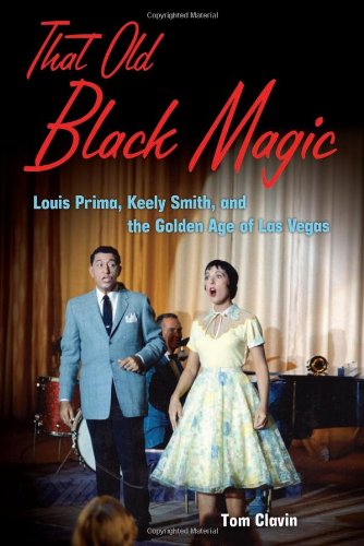 That Old Black Magic Louis Prima Keely Smith And The Golden Age Of Las Vegas Tom Clavin