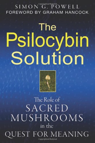 The Psilocybin Solution The Role Of Sacred Mushrooms In The Quest For Meaning Simon G Powell