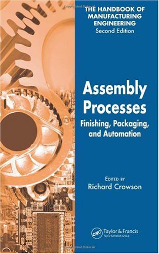 Assembly Processes Finishing Packaging And Automation The Handbook Of Manufacturing Engineering Second Edition Volume 4 2nd Richard Crowson
