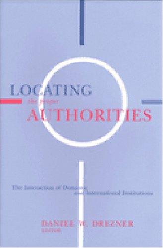 Locating The Proper Authorities The Interaction Of Domestic And International Institutions Daniel William Drezner