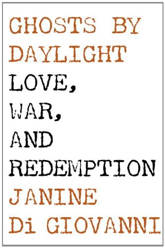 Ghosts By Daylight Love War And Redemption Janine Di Giovanni
