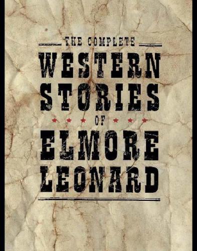 The Complete Western Stories Of Elmore Leonard Elmore Leonard