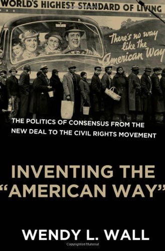 Inventing The American Way The Politics Of Consensus From The New Deal To The Civil Rights Movement 1st Edition Wendy Wall