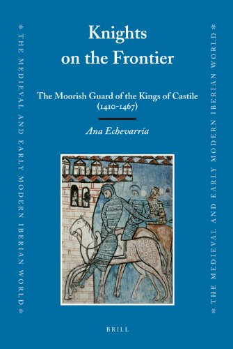 Knights On The Frontier The Moorish Guard Of The Kings Of Castile 14101467 The Medieval And Early Modern Iberian World Ana Echevarra