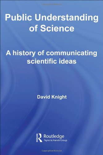 Public Understanding Of Science A History Of Communicating Scientific Ideas Routledge Studies In The History Of Science Technology And Medicine 1st Edition David Knight