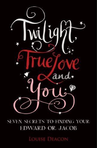 Twilight True Love And You Seven Secret Steps To Finding Your Edward Or Jacob Louise Deacon