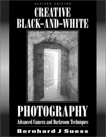 Creative Black And White Photography Advanced Camera And Darkroom Techniques Revised Bernhard Suess