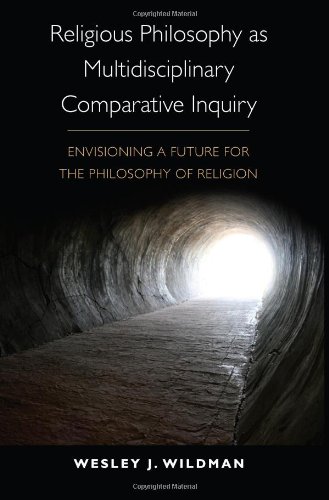 Religious Philosophy As Multidisciplinary Comparative Inquiry Envisioning A Future For The Philosophy Of Religion Wesley J Wildman