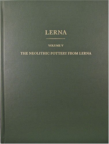Lerna A Preclassical Site In The Argolid Results Of Excavations Conducted By The American School Of Classical Studies At Athens The Neolithic Pottery Of Lerna I And Ii Volume 5 Karen D Vitelli