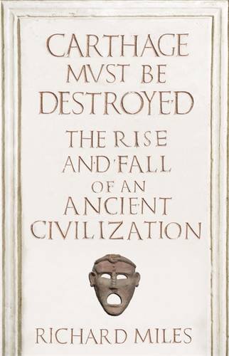 Carthage Must Be Destroyed The Rise And Fall Of An Ancient Mediterranean Civilization Richard Miles