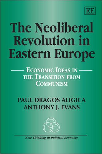 The Neoliberal Revolution In Eastern Europe Economic Ideas In The Transition From Communism New Thinking In Political Economy Paul Dragos Aligica