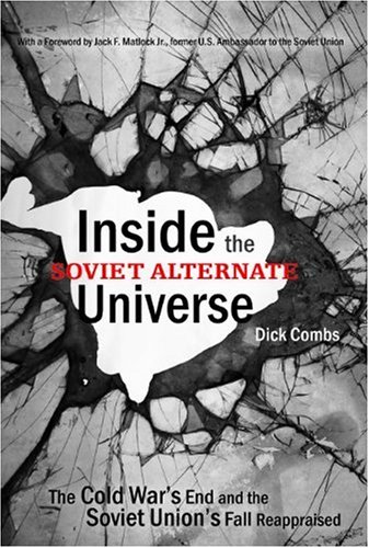 Inside The Soviet Alternate Universe The Cold Wars End And The Soviet Unions Fall Reappraised Dick Combs