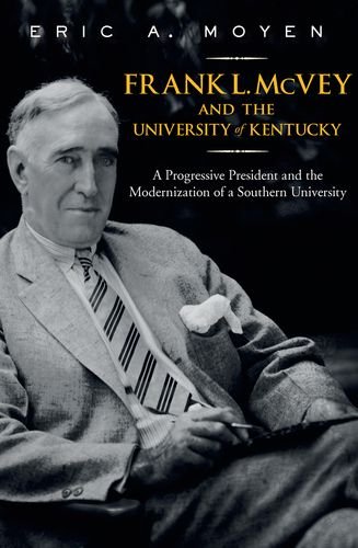 Frank L Mcvey And The University Of Kentucky A Progressive President And The Modernization Of A Southern University Thomas D Clark Studies In Education Eric A Moyen